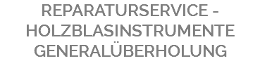 REPARATURSERVICE - HOLZBLASINSTRUMENTE GENERALÜBERHOLUNG