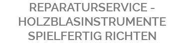 REPARATURSERVICE - HOLZBLASINSTRUMENTE SPIELFERTIG RICHTEN