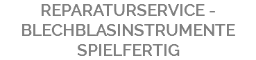 REPARATURSERVICE - BLECHBLASINSTRUMENTE SPIELFERTIG